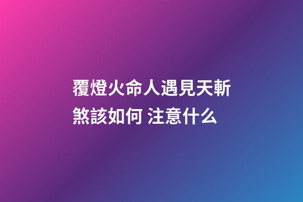 覆燈火命人遇見天斬煞該如何 注意什么